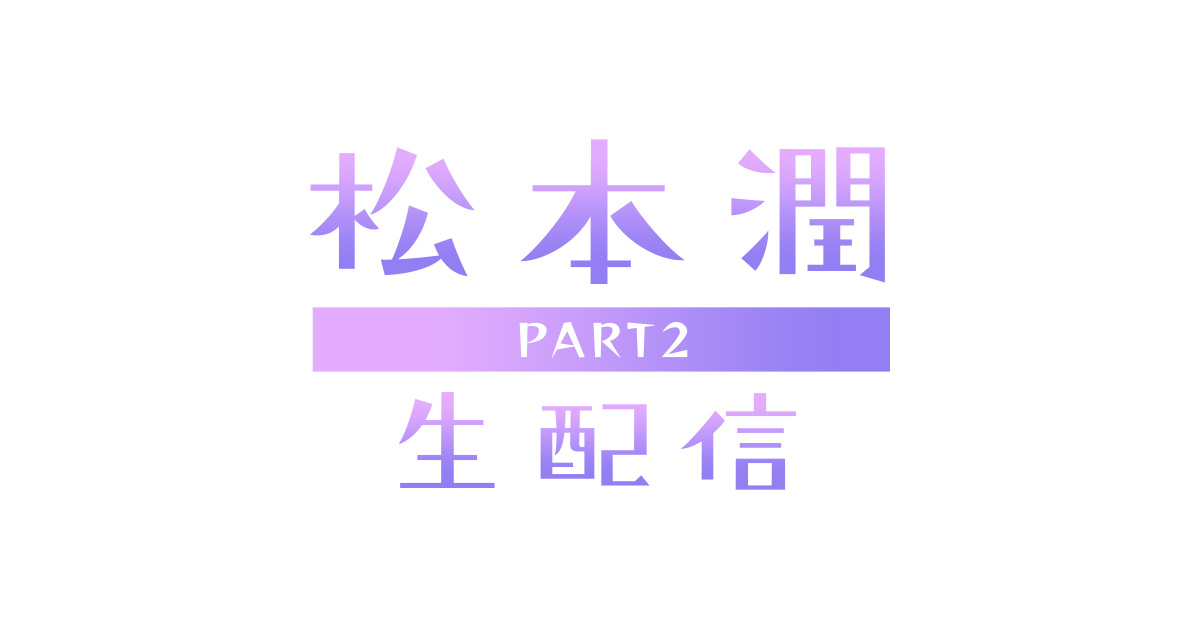 嵐ファンクラブ会員限定「松本潤 生配信 PART2」視聴チケット(無料)の受付を開始しました