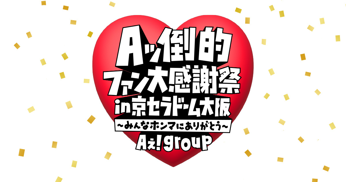 「Aぇ! group　Aッ倒的ファン大感謝祭 in 京セラドーム大阪 〜みんなホンマにありがとう〜」の生配信が決定！視聴チケットの販売を開始しました