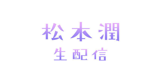 嵐ファンクラブ会員限定「松本潤 生配信」視聴チケット(無料)の受付を開始しました